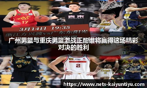 广州男篮与重庆男篮激战正酣谁将赢得这场精彩对决的胜利