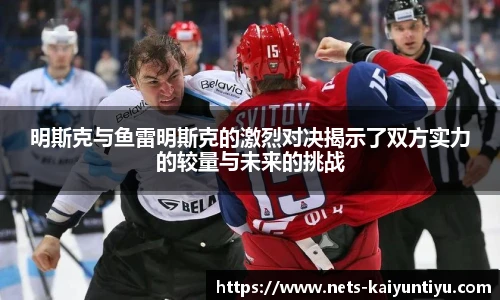 明斯克与鱼雷明斯克的激烈对决揭示了双方实力的较量与未来的挑战