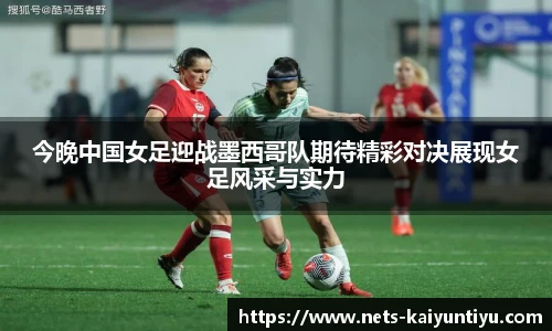 今晚中国女足迎战墨西哥队期待精彩对决展现女足风采与实力