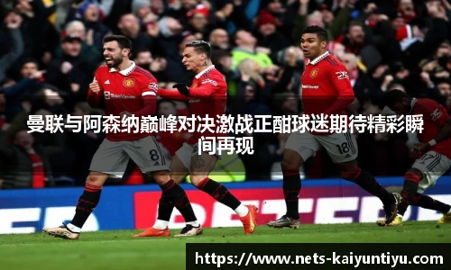 曼联与阿森纳巅峰对决激战正酣球迷期待精彩瞬间再现