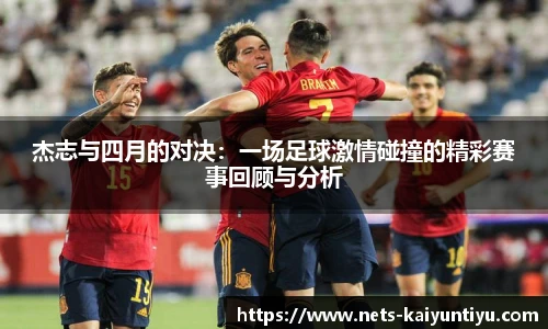杰志与四月的对决：一场足球激情碰撞的精彩赛事回顾与分析