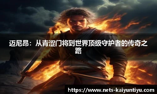 迈尼昂：从青涩门将到世界顶级守护者的传奇之路
