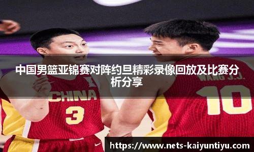 中国男篮亚锦赛对阵约旦精彩录像回放及比赛分析分享